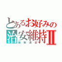 とあるお好みの治安維持Ⅱ（強制退会）