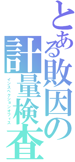 とある敗因の計量検査（インスペクションオフィス）