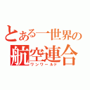 とある一世界の航空連合（ワンワールド）