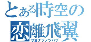 とある時空の恋離飛翼（サヨナラノツバサ）