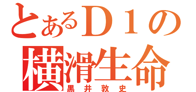 とあるＤ１の横滑生命（黒井敦史）