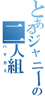 とあるジャニーズの二人組（ハマカミ）