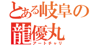 とある岐阜の龍優丸（アートチャリ）