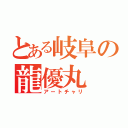 とある岐阜の龍優丸（アートチャリ）