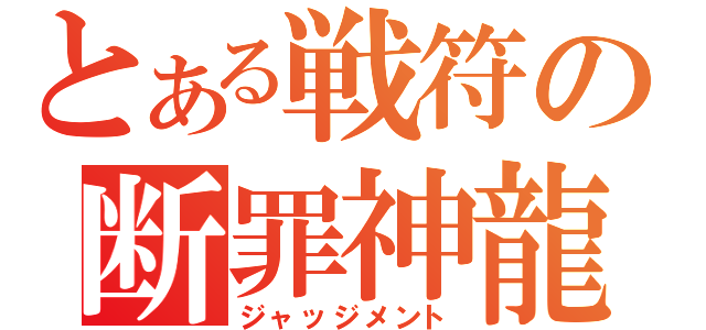 とある戦符の断罪神龍（ジャッジメント）