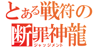 とある戦符の断罪神龍（ジャッジメント）