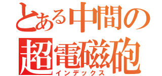 とある中間の超電磁砲（インデックス）