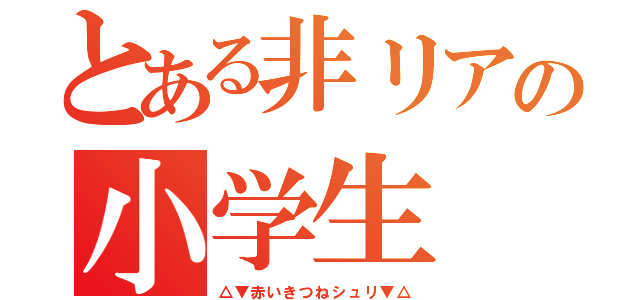 とある非リアの小学生（△▼赤いきつねシュリ▼△）