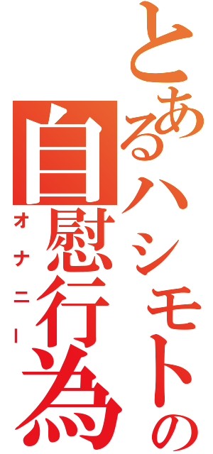 とあるハシモトの自慰行為（オナニー）