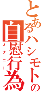 とあるハシモトの自慰行為（オナニー）