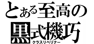 とある至高の黒式機巧（クラスリベリナー）