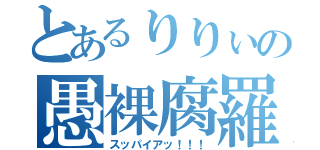 とあるりりぃの愚裸腐羅（スッパイアッ！！！）