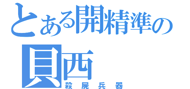 とある開精準の貝西（殺屍兵器）