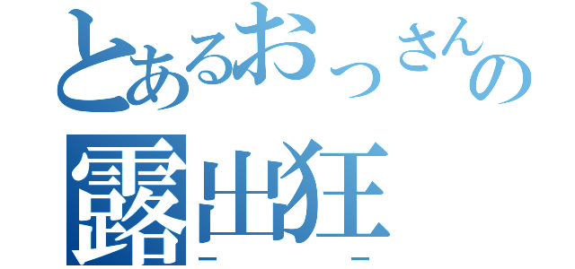 とあるおっさんの露出狂（ーー）