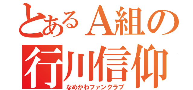 とあるＡ組の行川信仰（なめかわファンクラブ）