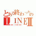 とある終わった鄭のＬＩＮＥⅡ（出澤剛 ＬＩＮＥ傍受 森川亮）