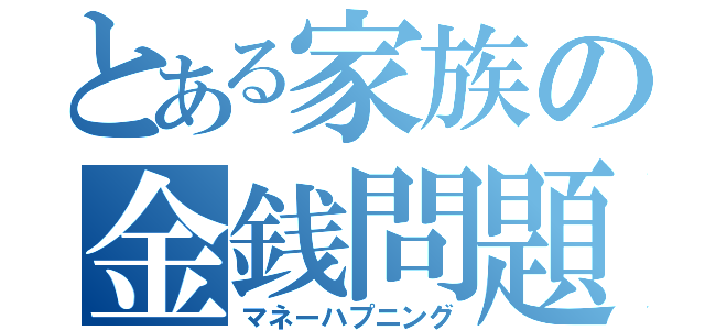 とある家族の金銭問題（マネーハプニング）