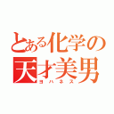 とある化学の天才美男子（ヨハネス）