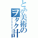 とある美術のヲタク計画（ｇｒｅａｔｐｌａｎ）