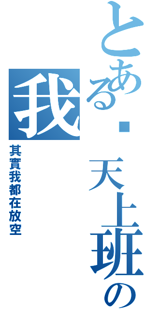 とある每天上班發夢の我（其實我都在放空）