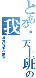 とある每天上班發夢の我（其實我都在放空）