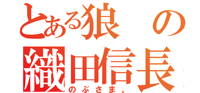 とある狼の織田信長（のぶさま。）