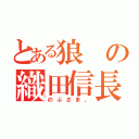 とある狼の織田信長（のぶさま。）