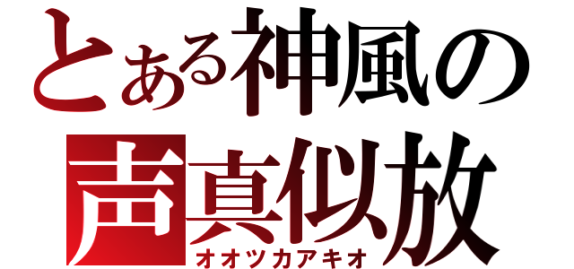 とある神風の声真似放送（オオツカアキオ）