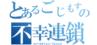 とあるごじもすの不幸連鎖（メンヘラタイムリープ２０２２）