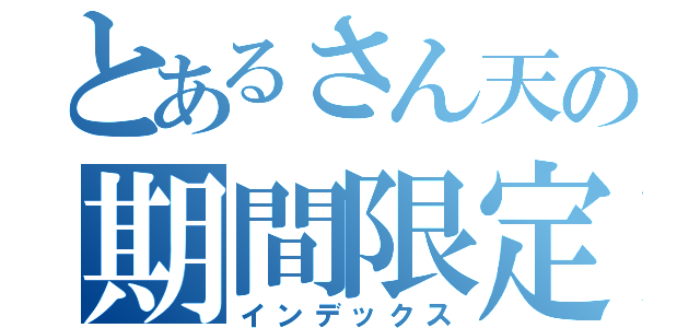 とあるさん天の期間限定サービス（インデックス）