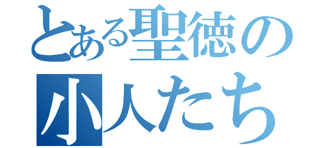 とある聖徳の小人たち（）