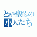 とある聖徳の小人たち（）