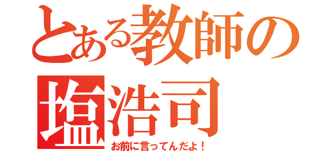 とある教師の塩浩司（お前に言ってんだよ！）