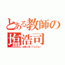 とある教師の塩浩司（お前に言ってんだよ！）