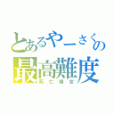 とあるやーさくの最高難度（死亡確定）