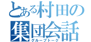 とある村田の集団会話（グループトーク）