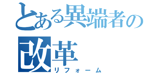 とある異端者の改革（リフォーム）