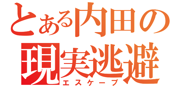 とある内田の現実逃避（エスケープ）