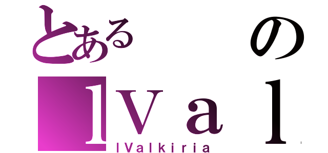 とあるのｌＶａｌｋｉｒｉａ（ｌＶａｌｋｉｒｉａ）