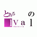 とあるのｌＶａｌｋｉｒｉａ（ｌＶａｌｋｉｒｉａ）