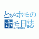 とあるホモのホモ日誌（こいつ絶対変態だ）