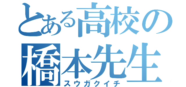 とある高校の橋本先生（スウガクイチ）