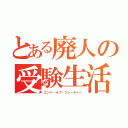 とある廃人の受験生活（エンド・オブ・フューチャー）