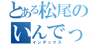 とある松尾のいんでっか（インデックス）