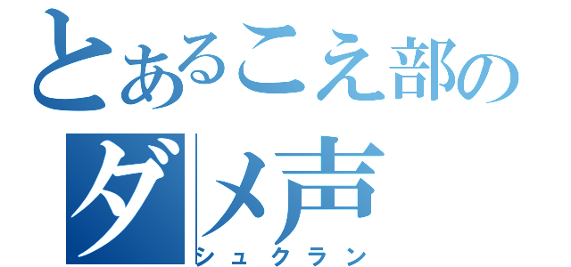 とあるこえ部のダメ声（シュクラン）