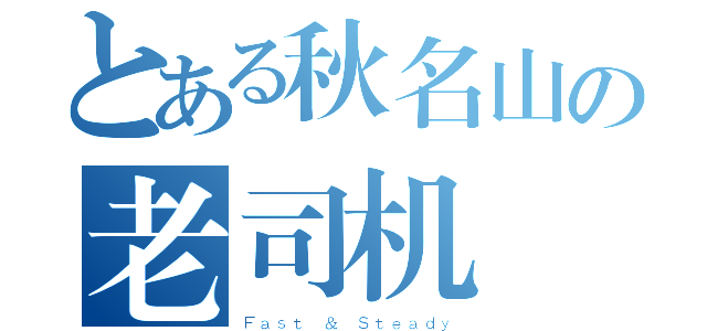 とある秋名山の老司机（Ｆａｓｔ ＆ Ｓｔｅａｄｙ）