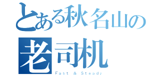 とある秋名山の老司机（Ｆａｓｔ ＆ Ｓｔｅａｄｙ）