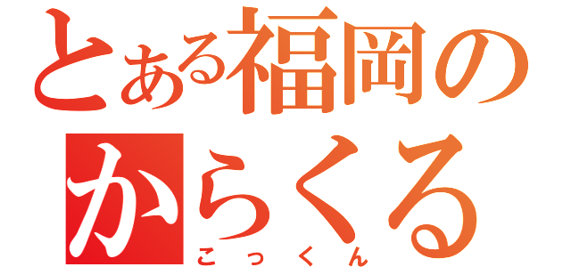 とある福岡のからくる使い（こっくん）