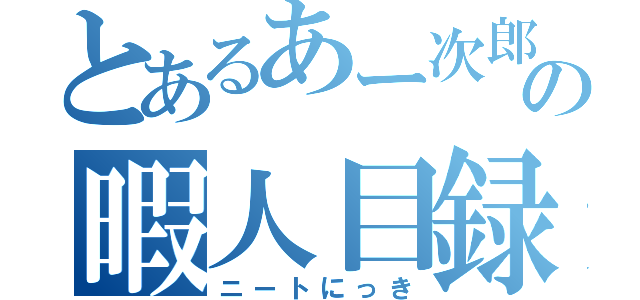 とあるあー次郎の暇人目録（ニートにっき）