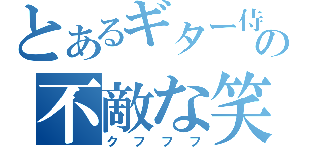 とあるギター侍の不敵な笑み（クフフフ）